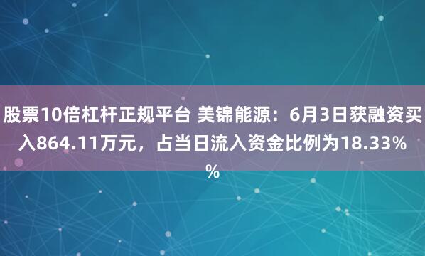 股票10倍杠杆正规平台 美锦能源：6月3日获融资买入864.11万元，占当日流入资金比例为18.33%