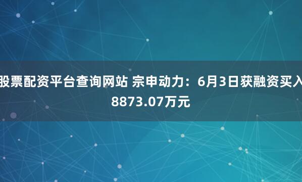 股票配资平台查询网站 宗申动力：6月3日获融资买入8873.07万元