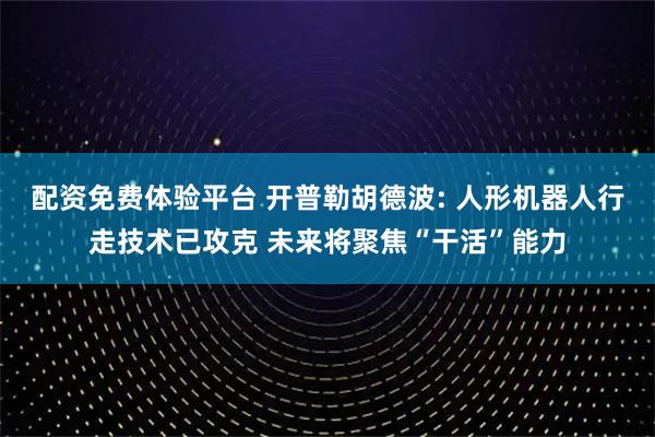 配资免费体验平台 开普勒胡德波: 人形机器人行走技术已攻克 未来将聚焦“干活”能力