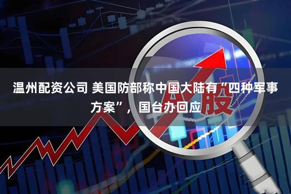 温州配资公司 美国防部称中国大陆有“四种军事方案”，国台办回应