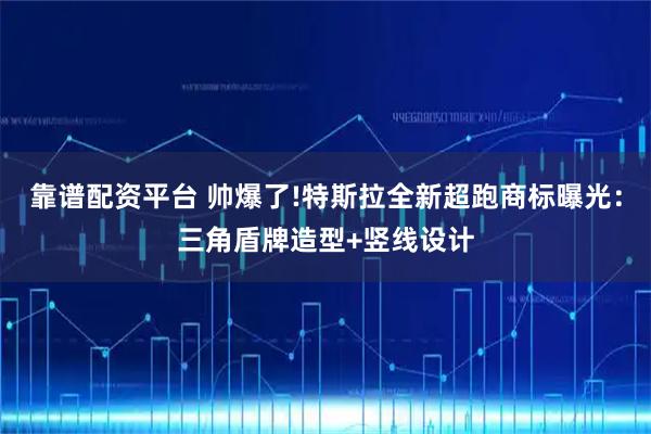 靠谱配资平台 帅爆了!特斯拉全新超跑商标曝光：三角盾牌造型+竖线设计